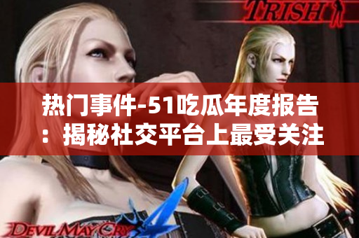 熱門事件-51吃瓜年度報(bào)告：揭秘社交平臺(tái)上最受關(guān)注的事件和話題