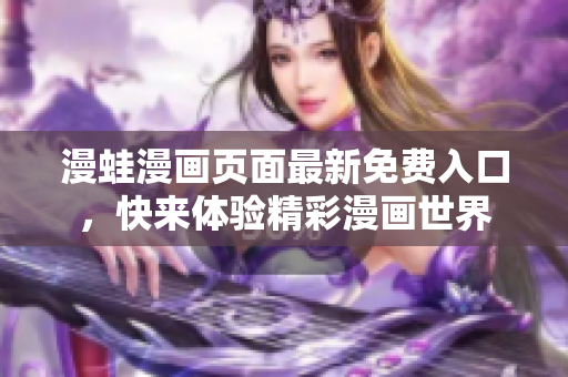 漫蛙漫畫頁面最新免費入口，快來體驗精彩漫畫世界