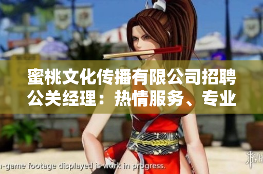 蜜桃文化傳播有限公司招聘公關(guān)經(jīng)理：熱情服務(wù)、專(zhuān)業(yè)素養(yǎng)、職場(chǎng)挑戰(zhàn)等你來(lái)約！
