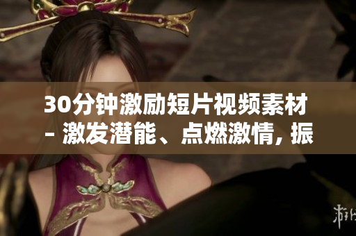 30分鐘激勵短片視頻素材 – 激發(fā)潛能、點燃激情, 振奮人心, 充實你的靈魂