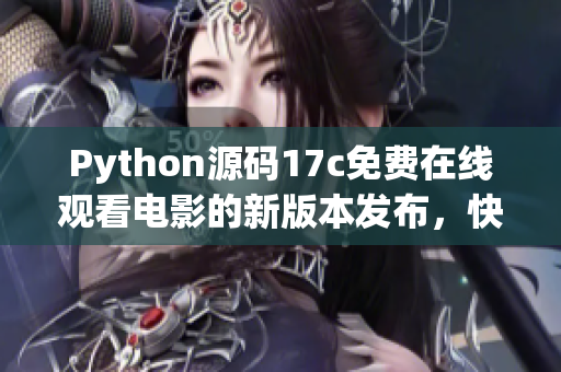Python源碼17c免費(fèi)在線觀看電影的新版本發(fā)布，快來體驗(yàn)一下吧