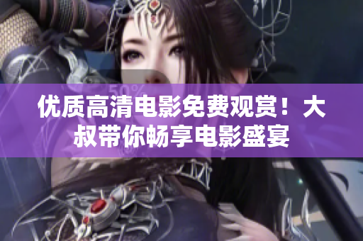 優(yōu)質(zhì)高清電影免費(fèi)觀賞！大叔帶你暢享電影盛宴