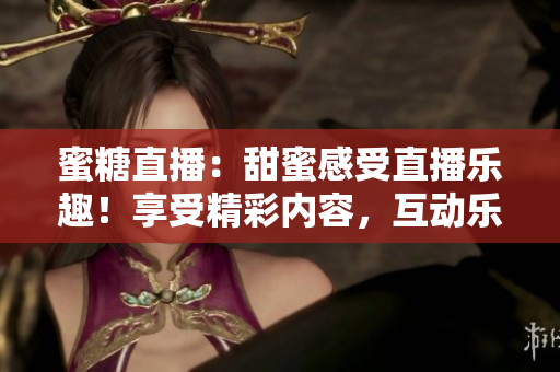 蜜糖直播：甜蜜感受直播樂趣！享受精彩內(nèi)容，互動樂無窮