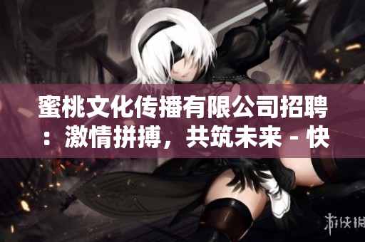 蜜桃文化傳播有限公司招聘：激情拼搏，共筑未來 - 快樂工作環(huán)境等你加入