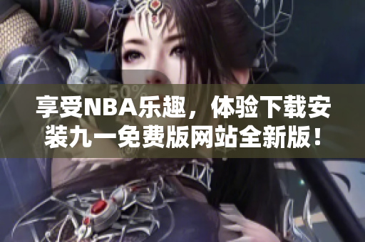 享受NBA樂趣，體驗下載安裝九一免費版網(wǎng)站全新版！