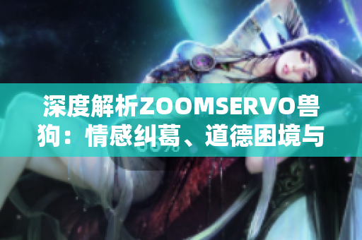 深度解析ZOOMSERVO獸狗：情感糾葛、道德困境與人獸關(guān)系的微妙探討