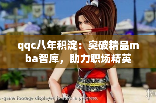 qqc八年積淀：突破精品mba智庫，助力職場精英