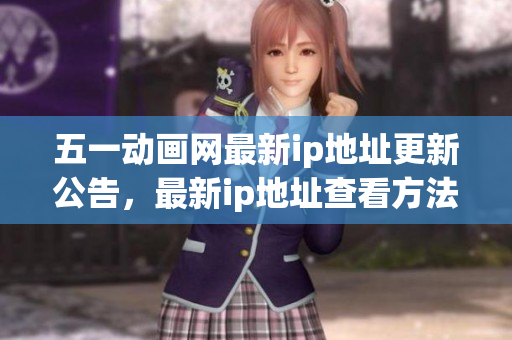 五一動(dòng)畫網(wǎng)最新ip地址更新公告，最新ip地址查看方法！
