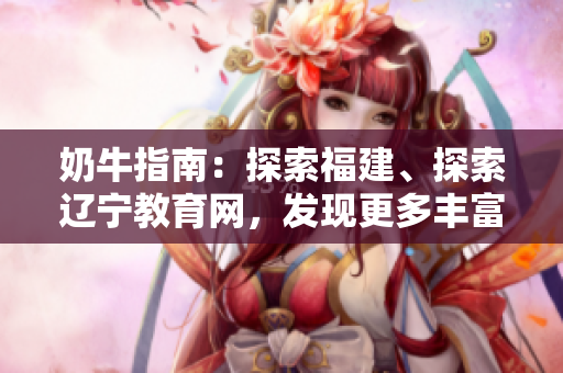 奶牛指南：探索福建、探索遼寧教育網(wǎng)，發(fā)現(xiàn)更多豐富知識