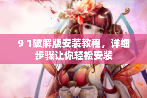 9 1破解版安裝教程，詳細(xì)步驟讓你輕松安裝