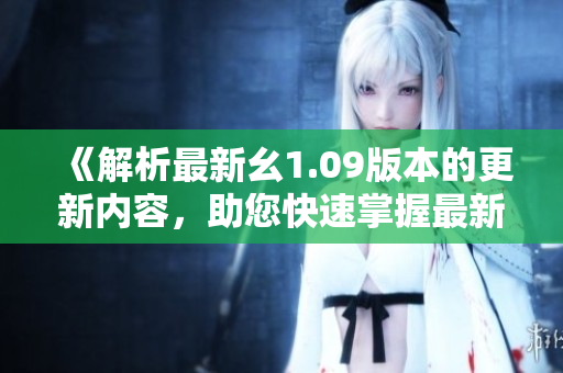 《解析最新幺1.09版本的更新內(nèi)容，助您快速掌握最新功能與改進(jìn)》