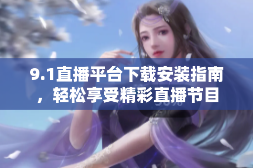 9.1直播平臺下載安裝指南，輕松享受精彩直播節(jié)目