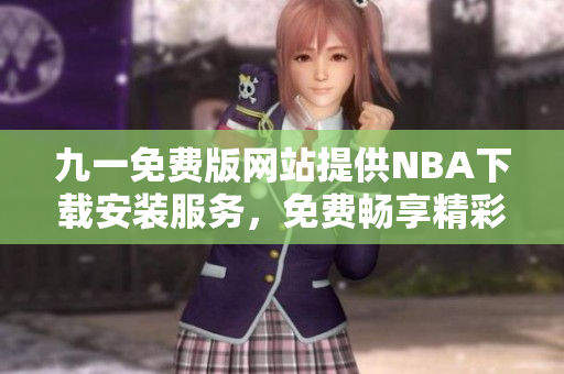 九一免費(fèi)版網(wǎng)站提供NBA下載安裝服務(wù)，免費(fèi)暢享精彩籃球賽事