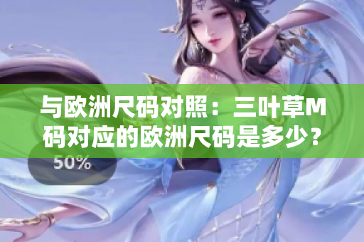 與歐洲尺碼對(duì)照：三葉草M碼對(duì)應(yīng)的歐洲尺碼是多少？