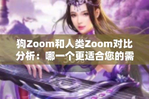 狗Zoom和人類Zoom對比分析：哪一個更適合您的需求？