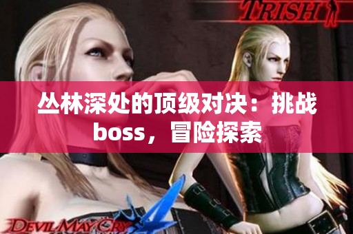 叢林深處的頂級(jí)對(duì)決：挑戰(zhàn)boss，冒險(xiǎn)探索