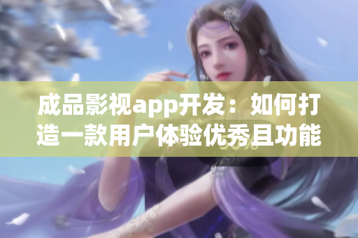 成品影視app開發(fā)：如何打造一款用戶體驗優(yōu)秀且功能齊全的影視娛樂應(yīng)用？