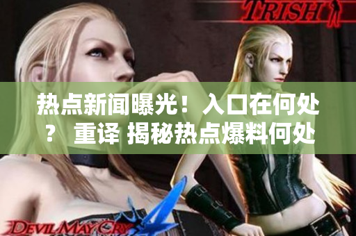 熱點新聞曝光！入口在何處？ 重譯 揭秘熱點爆料何處引爆？