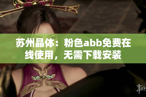 蘇州晶體：粉色abb免費(fèi)在線使用，無需下載安裝