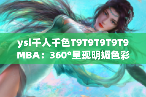 ysl千人千色T9T9T9T9T9MBA：360°呈現(xiàn)明媚色彩，打造多姿多彩妝容
