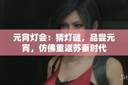 元宵燈會：猜燈謎，品嘗元宵，仿佛重返蘇秦時代