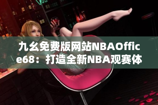 九幺免費版網(wǎng)站NBAOffice68：打造全新NBA觀賽體驗