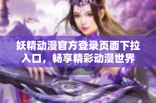 妖精動漫官方登錄頁面下拉入口，暢享精彩動漫世界