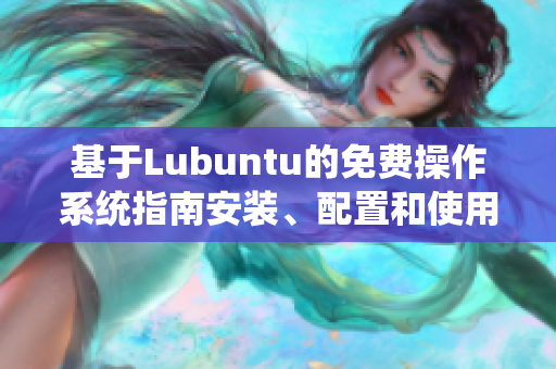 基于Lubuntu的免費操作系統(tǒng)指南安裝、配置和使用技巧