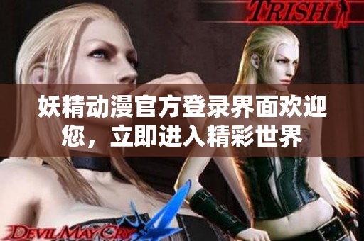 妖精動漫官方登錄界面歡迎您，立即進入精彩世界