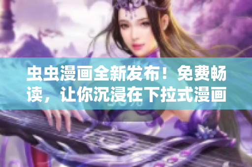 蟲蟲漫畫全新發(fā)布！免費暢讀，讓你沉浸在下拉式漫畫星球中