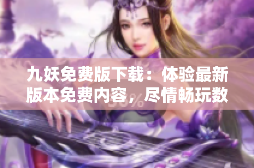 九妖免費版下載：體驗最新版本免費內(nèi)容，盡情暢玩數(shù)十款游戲