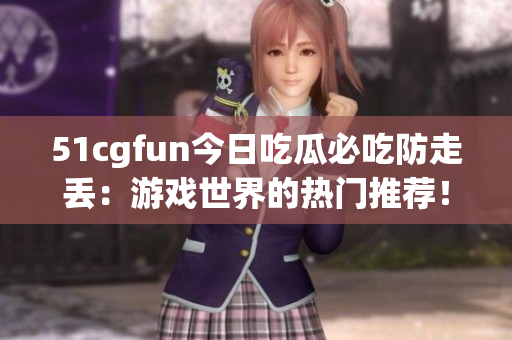 51cgfun今日吃瓜必吃防走丟：游戲世界的熱門推薦！