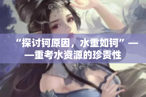“探討鈳原因，水重如鈳”——重考水資源的珍貴性