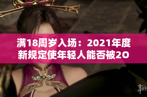 滿18周歲入場：2021年度新規(guī)定使年輕人能否被2O2進入？