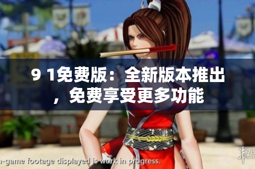 9 1免費(fèi)版：全新版本推出，免費(fèi)享受更多功能