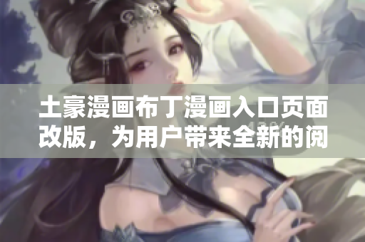 土豪漫畫布丁漫畫入口頁面改版，為用戶帶來全新的閱讀體驗