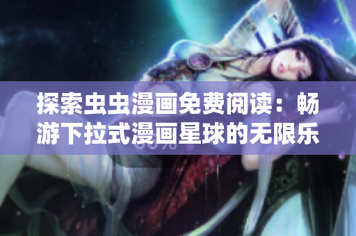 探索蟲蟲漫畫免費(fèi)閱讀：暢游下拉式漫畫星球的無限樂趣