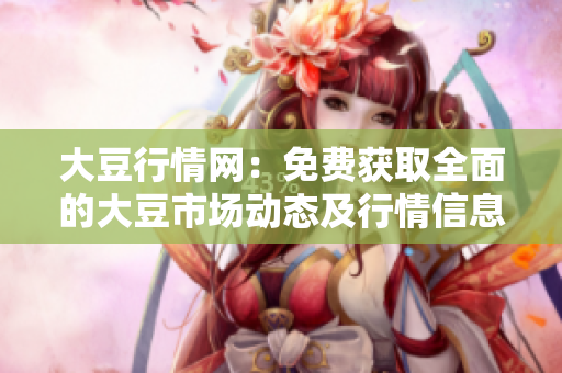 大豆行情網(wǎng)：免費(fèi)獲取全面的大豆市場動態(tài)及行情信息