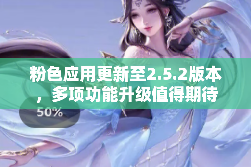粉色應(yīng)用更新至2.5.2版本，多項功能升級值得期待