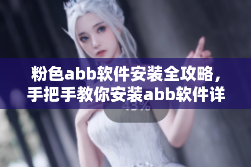 粉色abb軟件安裝全攻略，手把手教你安裝abb軟件詳細步驟