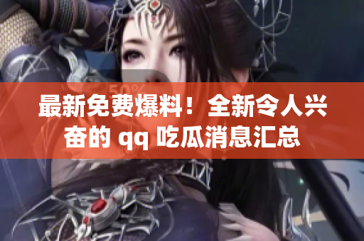 最新免費爆料！全新令人興奮的 qq 吃瓜消息匯總