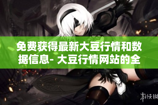免費(fèi)獲得最新大豆行情和數(shù)據(jù)信息- 大豆行情網(wǎng)站的全面服務(wù)