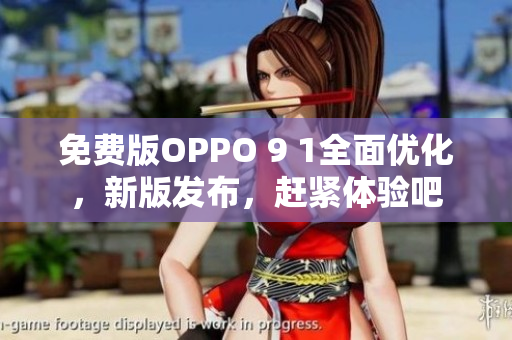免費版OPPO 9 1全面優(yōu)化，新版發(fā)布，趕緊體驗吧