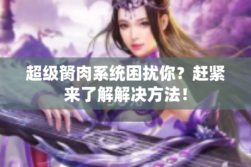 超級胬肉系統(tǒng)困擾你？趕緊來了解解決方法！