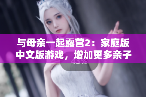 與母親一起露營2：家庭版中文版游戲，增加更多親子互動與戲劇性情節(jié)