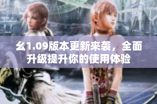 幺1.09版本更新來襲，全面升級提升你的使用體驗