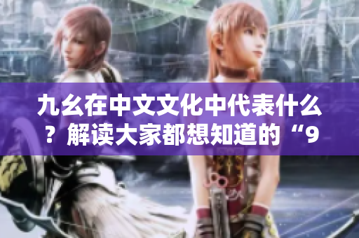 九幺在中文文化中代表什么？解讀大家都想知道的“9幺是什么”的秘密