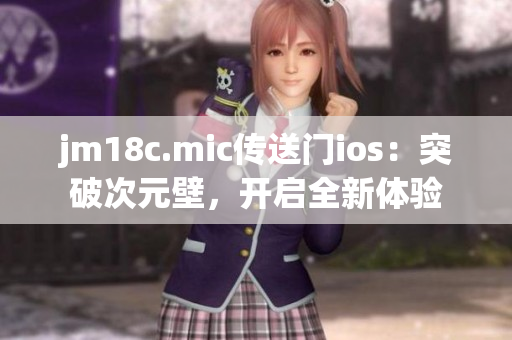 jm18c.mic傳送門(mén)ios：突破次元壁，開(kāi)啟全新體驗(yàn)