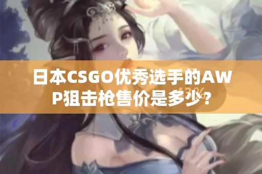 日本CSGO優(yōu)秀選手的AWP狙擊槍售價是多少？