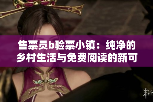 售票員b驗票小鎮(zhèn)：純凈的鄉(xiāng)村生活與免費閱讀的新可能